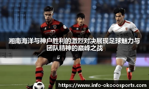 湘南海洋与神户胜利的激烈对决展现足球魅力与团队精神的巅峰之战