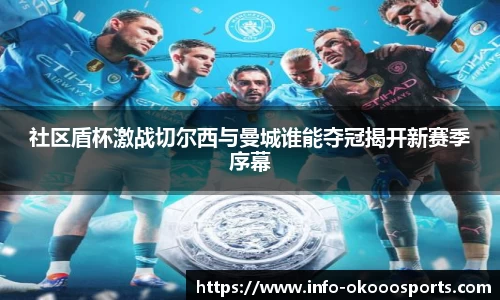 社区盾杯激战切尔西与曼城谁能夺冠揭开新赛季序幕